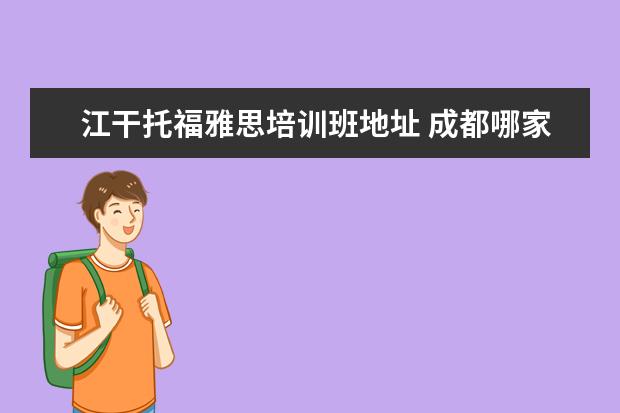 江干托福雅思培训班地址 成都哪家雅思托福培训班比较好
