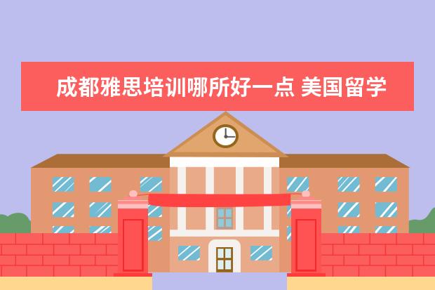 成都雅思培训哪所好一点 美国留学申请需要选几个学校?