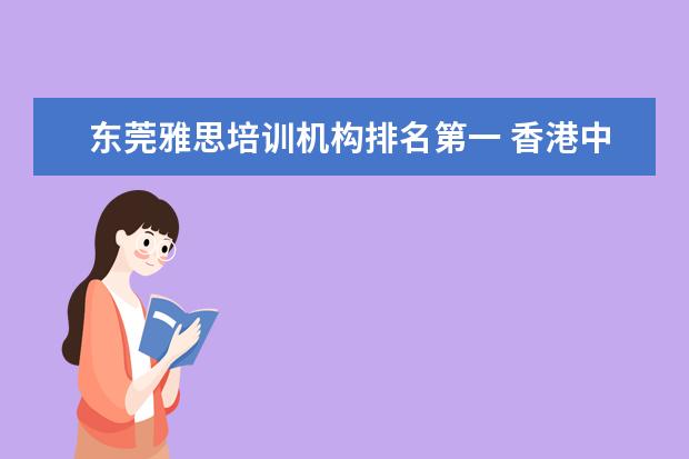 东莞雅思培训机构排名第一 香港中文大学研究生含金量如何?