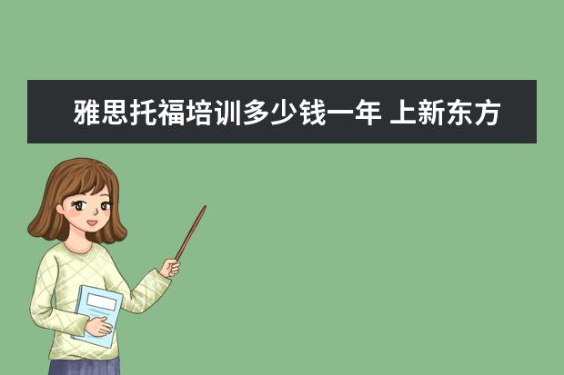 雅思托福培训多少钱一年 上新东方托福或者雅思的培训班一般要多少钱?谢谢~~ ...