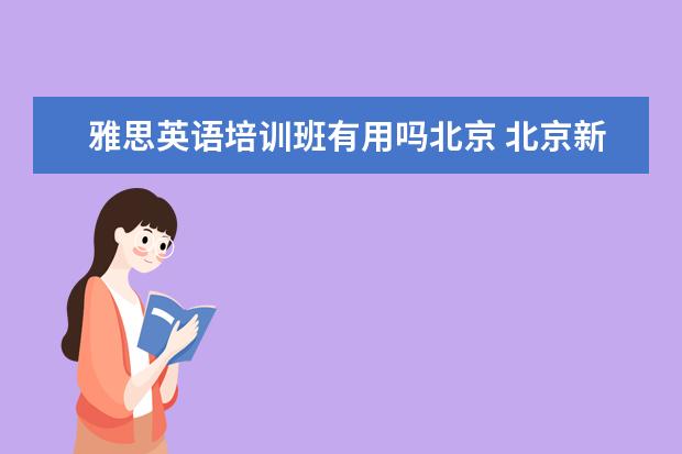 雅思英语培训班有用吗北京 北京新东方雅思班多少钱