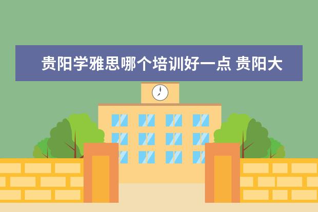 贵阳学雅思哪个培训好一点 贵阳大学雅思只有A类么
