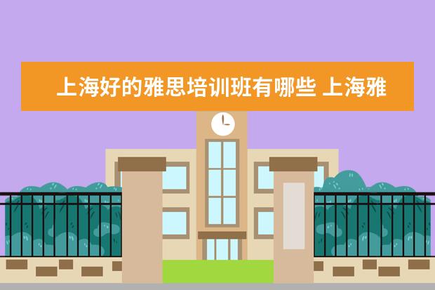 上海好的雅思培训班有哪些 上海雅思培训上课效果哪家好?