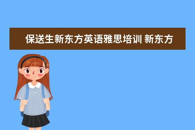 保送生新东方英语雅思培训 新东方雅思辅导班好吗?