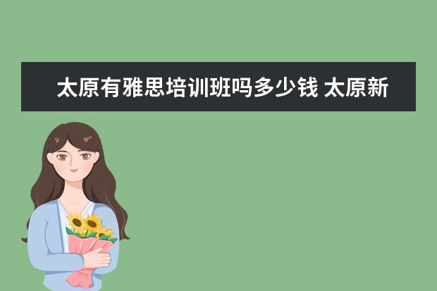 太原有雅思培训班吗多少钱 太原新东方雅思培训学校地址