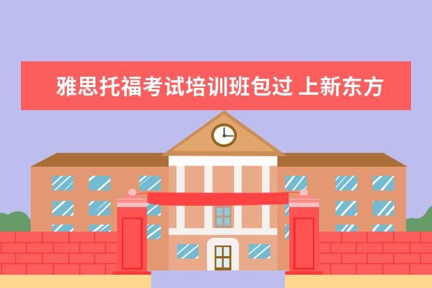 雅思托福考试培训班包过 上新东方托福或者雅思的培训班一般要多少钱?谢谢~~ ...