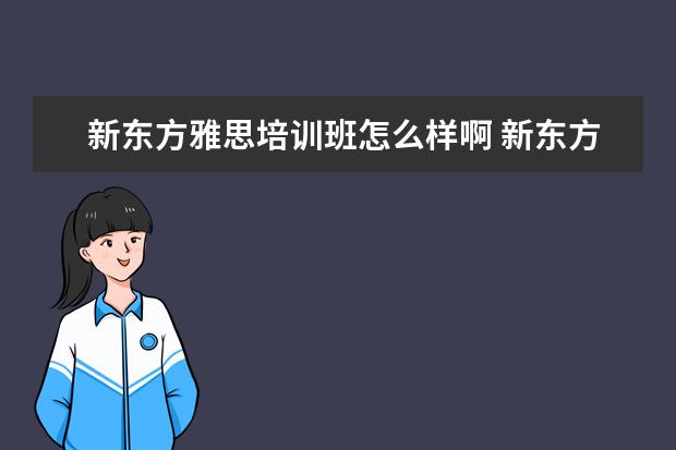 新东方雅思培训班怎么样啊 新东方的雅思网络培训怎么样?