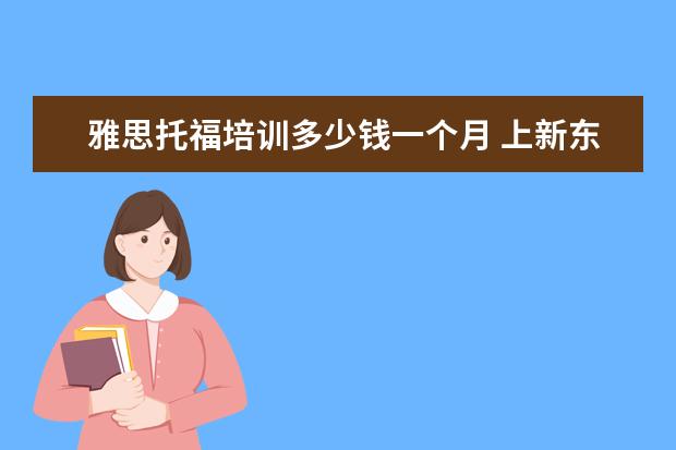 雅思托福培训多少钱一个月 上新东方托福或者雅思的培训班一般要多少钱?谢谢~~ ...