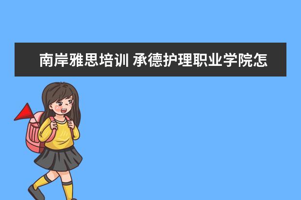 南岸雅思培训 承德护理职业学院怎么样啊