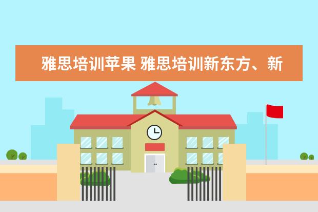 雅思培训苹果 雅思培训新东方、新航道、环球雅思、哪个好? - 百度...