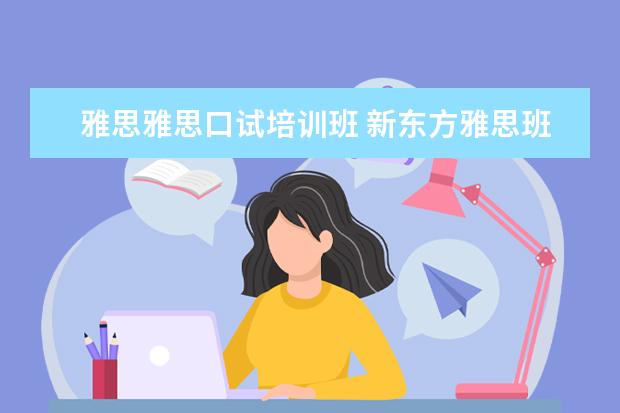 雅思雅思口试培训班 新东方雅思班入班前的测试的内容主要是什么? - 百度...