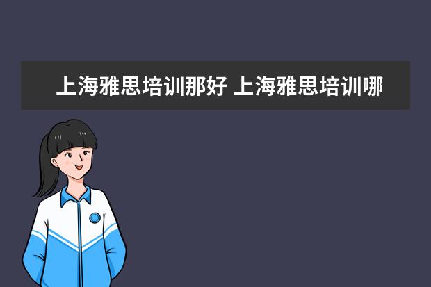 上海雅思培训那好 上海雅思培训哪家比较好?