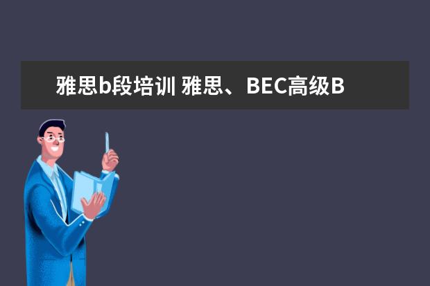 雅思b段培训 雅思、BEC高级B以上、托福和上海高级口译这四个证书...
