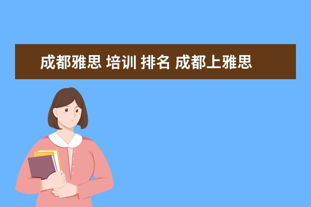 成都雅思 培训 排名 成都上雅思培训班需要多少学费