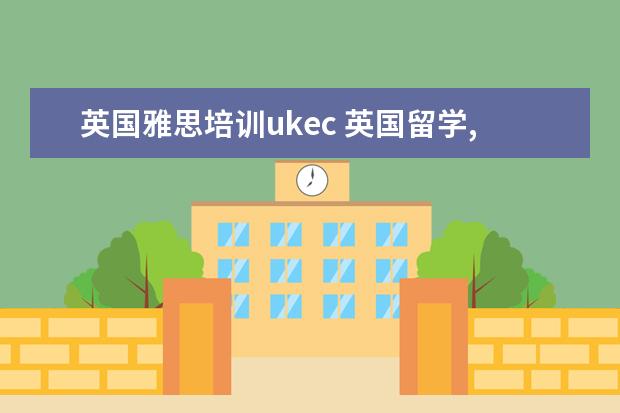 英国雅思培训ukec 英国留学,新东方前途出国和优越留学该选哪个 - 百度...