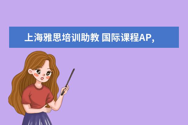 上海雅思培训助教 国际课程AP,SAT,ACT,SSAT和留学英语托福雅思,上海读...