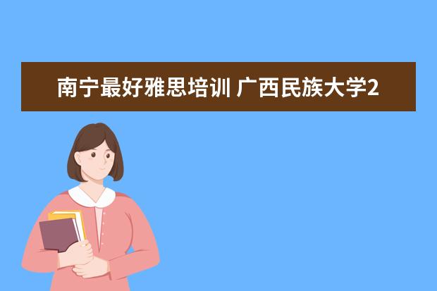 南宁最好雅思培训 广西民族大学2020年中英合作会计学本科专业招生简章...