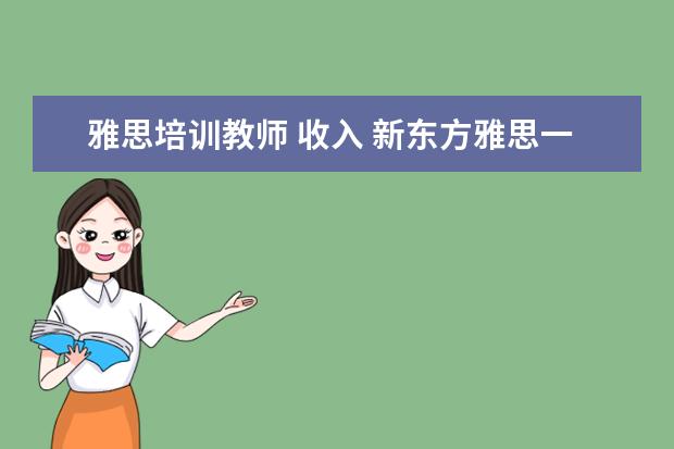 雅思培训教师 收入 新东方雅思一对一一节课收多少钱?