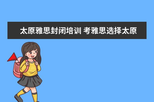 太原雅思封闭培训 考雅思选择太原好还是新疆好?还是杭州?