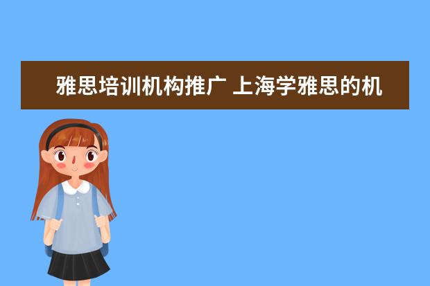 雅思培训机构推广 上海学雅思的机构有哪些