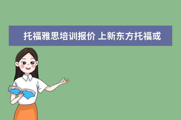 托福雅思培训报价 上新东方托福或者雅思的培训班一般要多少钱?谢谢~~ ...