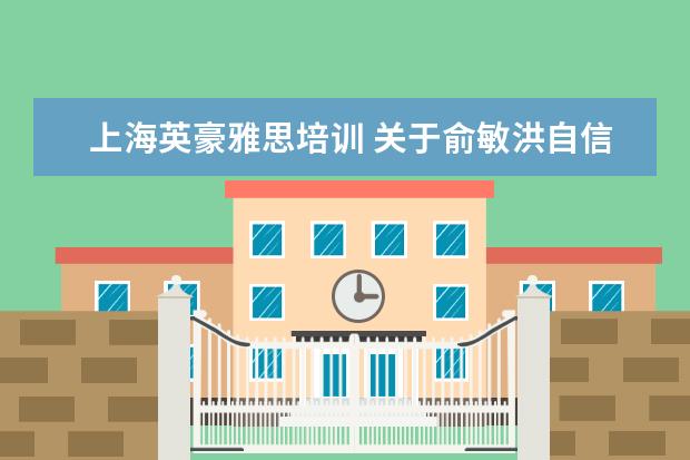 上海英豪雅思培训 关于俞敏洪自信的故事