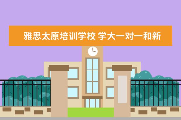 雅思太原培训学校 学大一对一和新东方一对一谁家培训机构好太原的 - ...