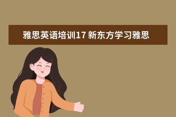 雅思英语培训17 新东方学习雅思要多少钱?~