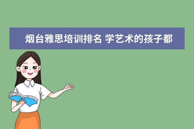 烟台雅思培训排名 学艺术的孩子都能学些什么专业?