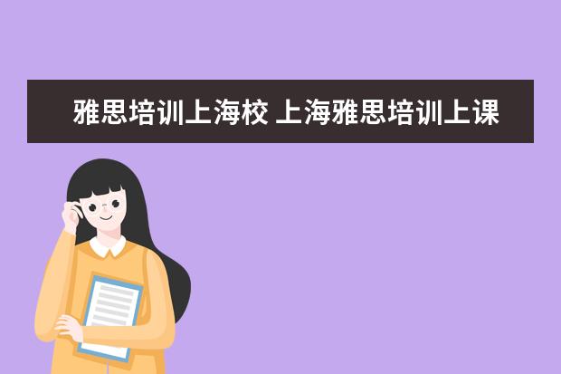 雅思培训上海校 上海雅思培训上课效果哪家好?