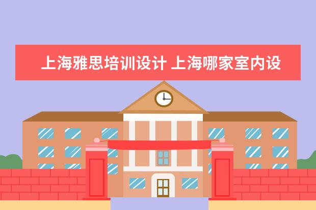 上海雅思培训设计 上海哪家室内设计的培训学校好些?