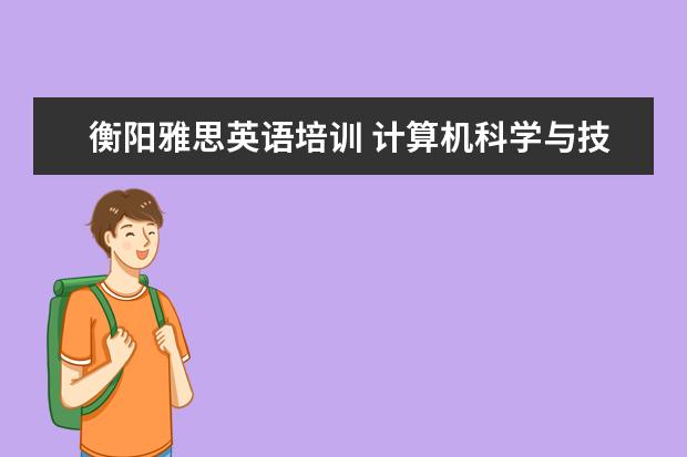 衡阳雅思英语培训 计算机科学与技术是学什么的