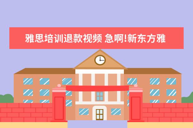 雅思培训退款视频 急啊!新东方雅思班退款需要多久
