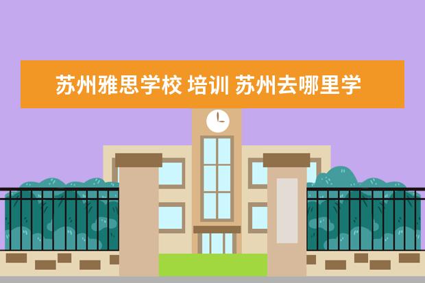 苏州雅思学校 培训 苏州去哪里学雅思培训比较好