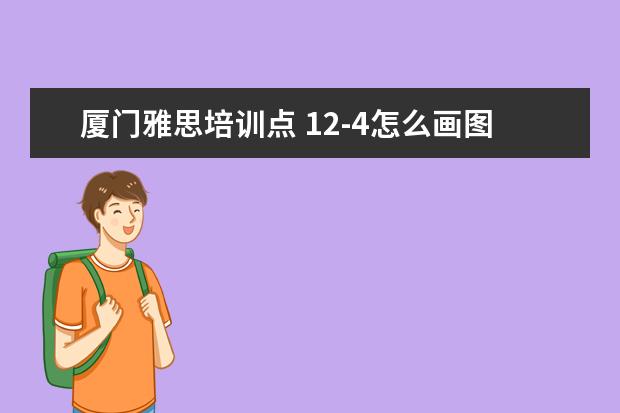 厦门雅思培训点 12-4怎么画图表示