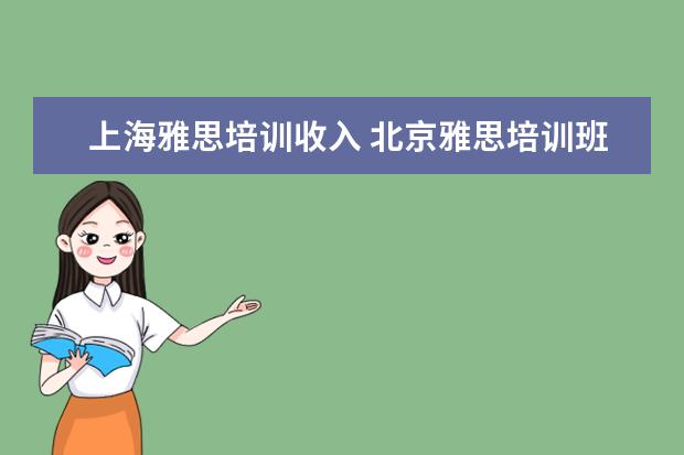 上海雅思培训收入 北京雅思培训班哪个机构好一些