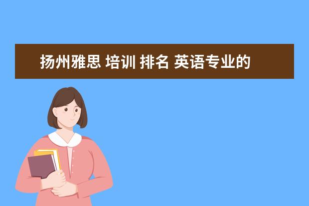 扬州雅思 培训 排名 英语专业的考研能考那些学校