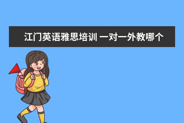 江门英语雅思培训 一对一外教哪个好,线上的英语培训的机构有