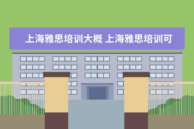 上海雅思培训大概 上海雅思培训可以去哪里学?