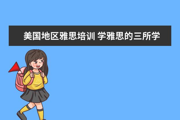 美国地区雅思培训 学雅思的三所学校,新东方,朗阁和环球雅思.哪个好点 ...