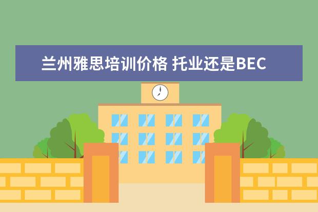 兰州雅思培训价格 托业还是BEC?