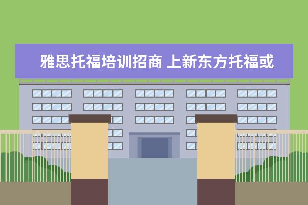 雅思托福培训招商 上新东方托福或者雅思的培训班一般要多少钱?谢谢~~ ...