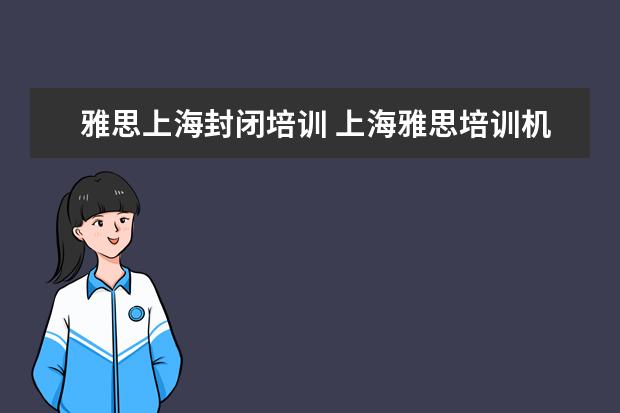 雅思上海封闭培训 上海雅思培训机构排行