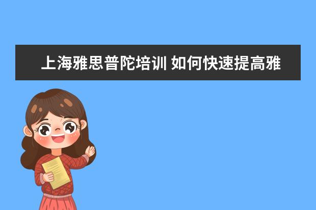 上海雅思普陀培训 如何快速提高雅思英语的成绩呢?我是上海普陀区的 - ...