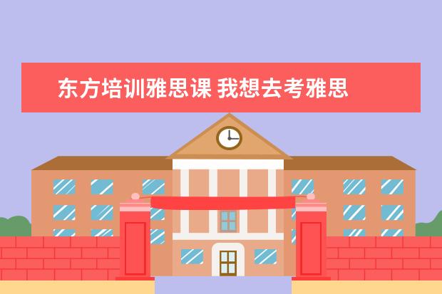东方培训雅思课 我想去考雅思