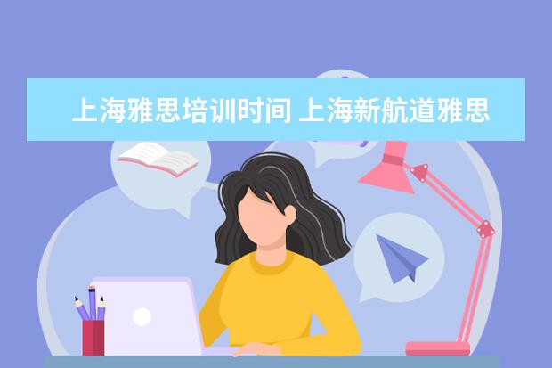 上海雅思培训时间 上海新航道雅思培训每天都上课吗?