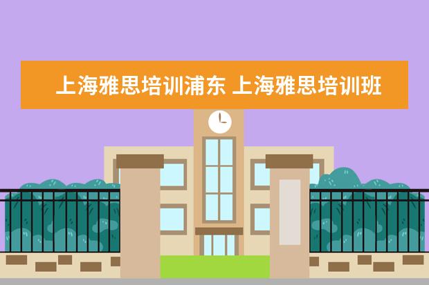 上海雅思培训浦东 上海雅思培训班费用一般是多少?