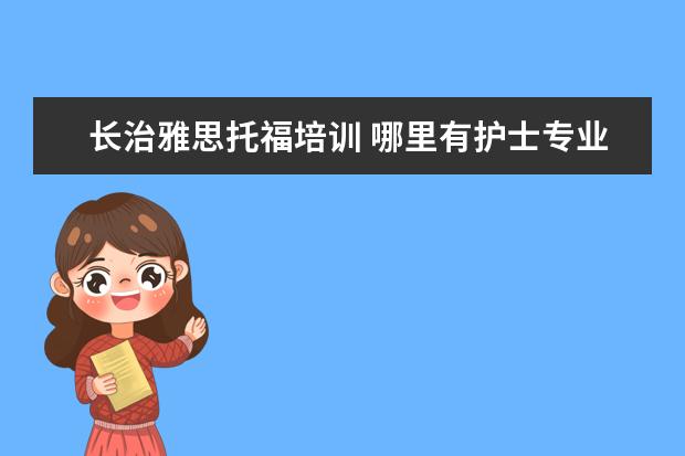 长治雅思托福培训 哪里有护士专业的学校?