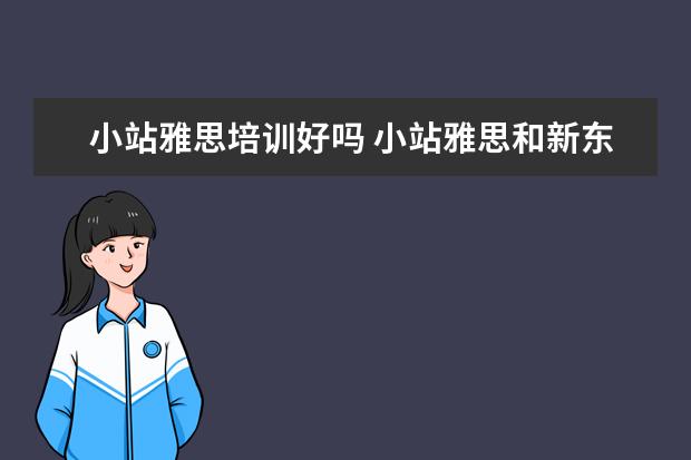 小站雅思培训好吗 小站雅思和新东方雅思谁家更好