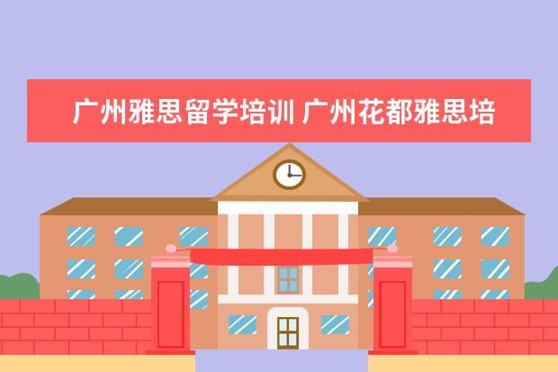 广州雅思留学培训 广州花都雅思培训哪个好
